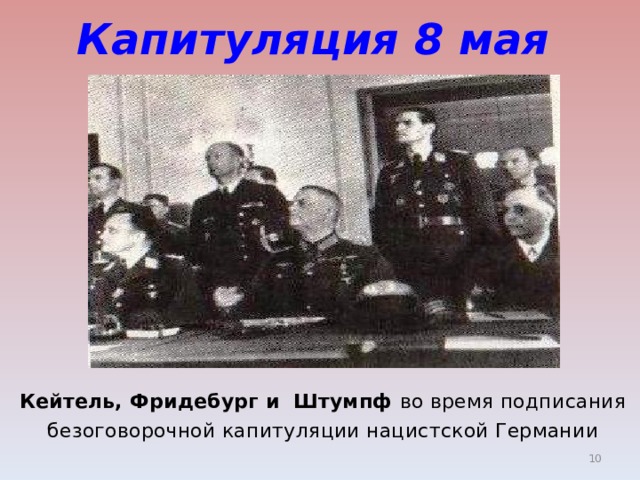 Капитуляция 8 мая  Кейтель, Фридебург и Штумпф во время подписания  безоговорочной капитуляции нацистской Германии  