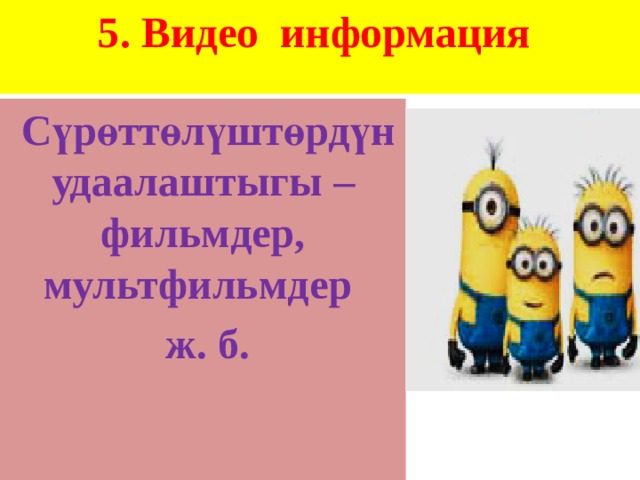 5. Видео информация     Сүрөттөлүштөрдүн удаалаштыгы – фильмдер, мультфильмдер  ж. б.  