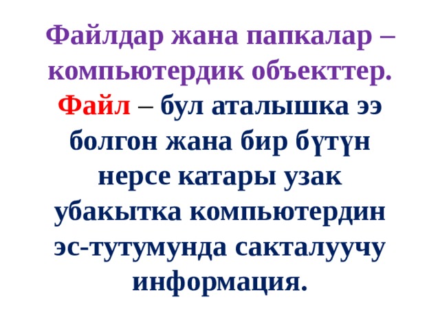  Файлдар жана папкалар –компьютердик объекттер.  Файл  – бул аталышка ээ болгон жана бир бүтүн нерсе катары узак убакытка компьютердин эс-тутумунда сакталуучу информация. 