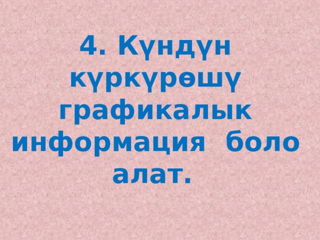 4. Күндүн күркүрөшү графикалык  информация боло алат.    
