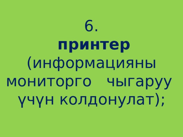 6.   принтер (информацияны мониторго чыгаруу үчүн колдонулат);   