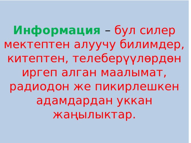 Информация – бул силер мектептен алуучу билимдер, китептен, телеберүүлөрдөн иргеп алган маалымат, радиодон же пикирлешкен адамдардан уккан жаңылыктар. 