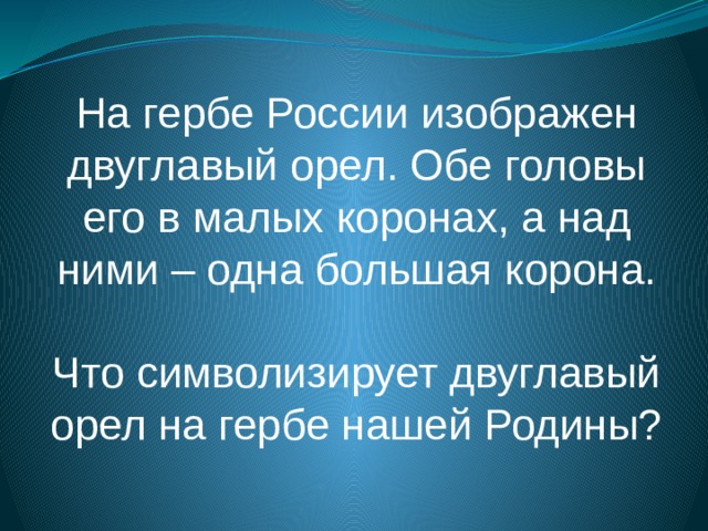 На гербе России изображен двуглавый орел. Обе головы его в малых коронах, а над ними – одна большая корона. Что символизирует двуглавый орел на гербе нашей Родины? 