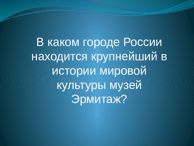 В каком городе России находится крупнейший в истории мировой культуры музей Эрмитаж? 