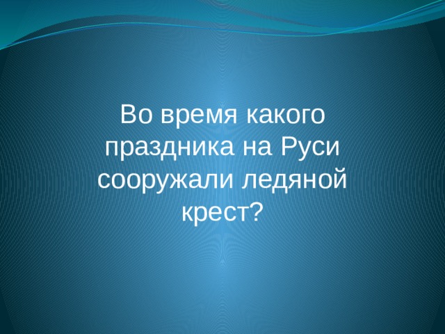 Во время какого праздника на Руси сооружали ледяной крест? 