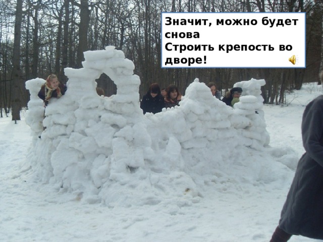 Значит, можно будет снова  Строить крепость во дворе! 