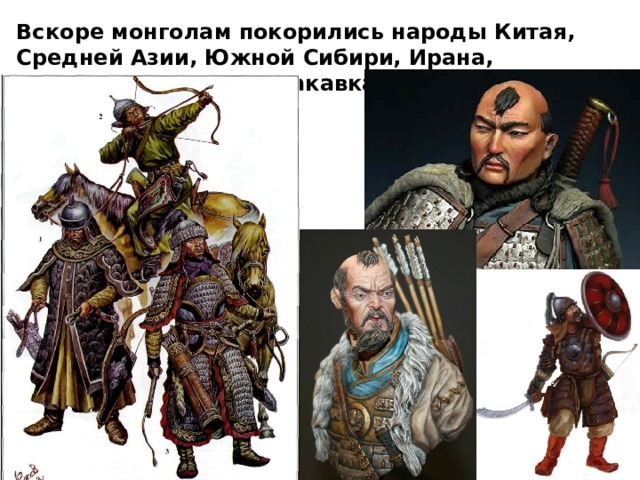 Вскоре монголам покорились народы Китая, Средней Азии, Южной Сибири, Ирана, Ближнего Востока и Закавказья. 