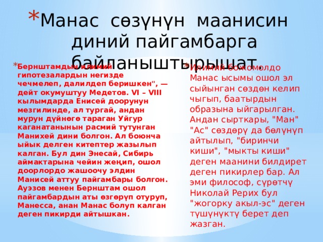 Манас сөзүнүн маанисин диний пайгамбарга байланыштырышат.    Бернштамдын илимий гипотезалардын негизде чечмелеп, далилдеп беришкен