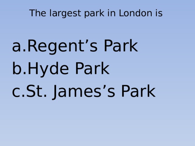 The largest park in London is   Regent’s Park Hyde Park St. James’s Park 
