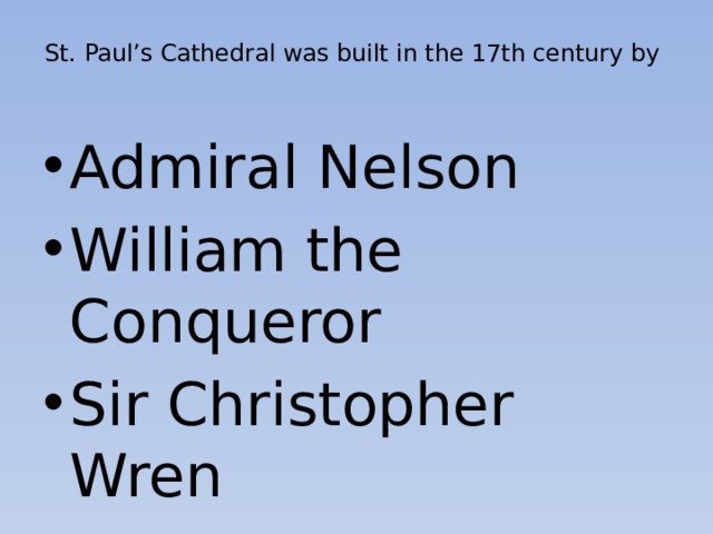 St. Paul’s Cathedral was built in the 17th century by   Admiral Nelson William the Conqueror Sir Christopher Wren 