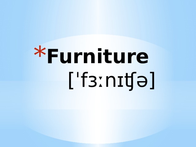 Furniture  [ˈfɜːnɪʧə] 
