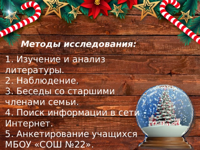 Методы исследования: 1. Изучение и анализ литературы. 2. Наблюдение. 3. Беседы со старшими членами семьи. 4. Поиск информации в сети Интернет. 5. Анкетирование учащихся МБОУ «СОШ №22». 