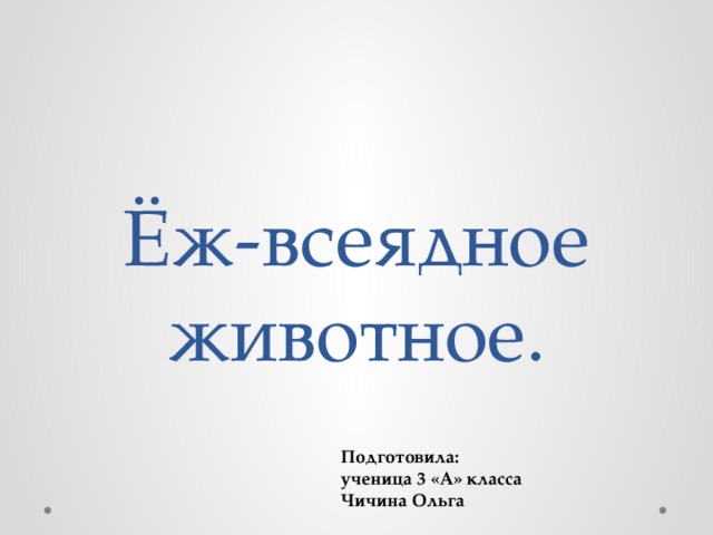 Ёж-всеядное животное. Подготовила: ученица 3 «А» класса Чичина Ольга 