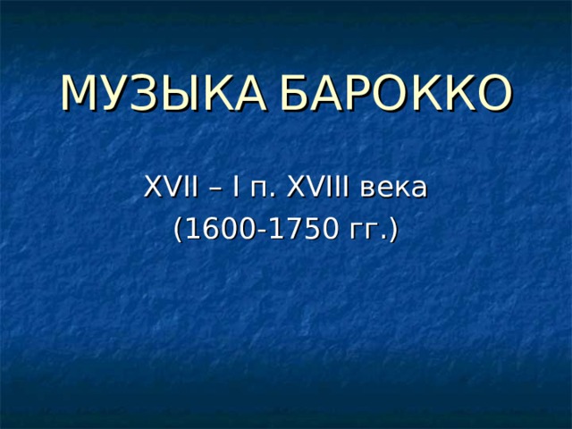МУЗЫКА  БАРОККО XVII – I п. XVIII века (1600-1750 гг.) 