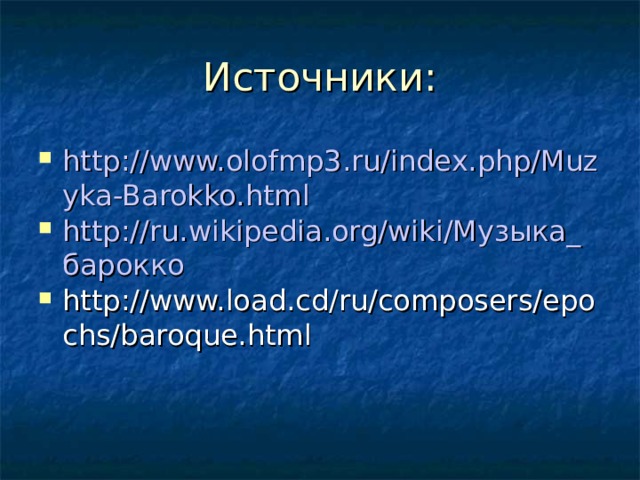 Источники: http://www.olofmp3.ru/index.php/Muzyka-Barokko.html http://ru.wikipedia.org/wiki/Музыка_барокко http://www.load.cd/ru/composers/epochs/baroque.html 