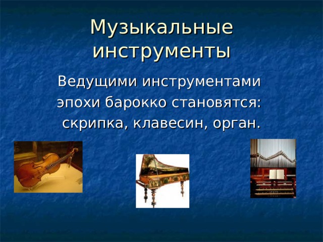 Музыкальные инструменты Ведущими инструментами эпохи барокко становятся: скрипка, клавесин, орган. 