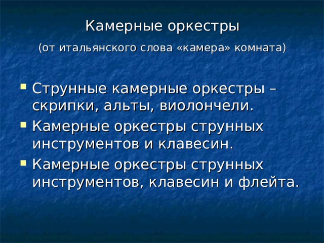 Камерные оркестры  (от итальянского слова «камера» комната)  Струнные камерные оркестры – скрипки, альты, виолончели. Камерные оркестры струнных инструментов и клавесин. Камерные оркестры струнных инструментов, клавесин и флейта. 