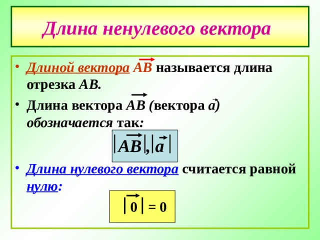 Длина ненулевого вектора  Длиной вектора АВ  называется длина отрезка АВ. Длина вектора АВ ( вектора а) обозначается так :  АВ , а Длина нулевого вектора считается равной нулю :  = 0 0 