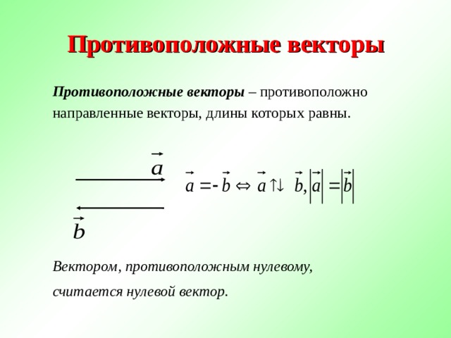 Противоположные векторы Противоположные векторы – противоположно направленные векторы, длины которых равны.      Вектором, противоположным нулевому, считается нулевой вектор. 