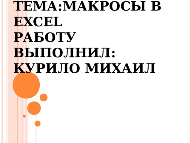 ТЕМА: M АКРОСЫ В EXCEL  РАБОТУ ВЫПОЛНИЛ:  КУРИЛО МИХАИЛ      