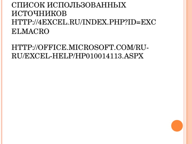 СПИСОК ИСПОЛЬЗОВАННЫХ ИСТОЧНИКОВ  HTTP://4EXCEL.RU/INDEX.PHP?ID=EXCELMACRO  HTTP://OFFICE.MICROSOFT.COM/RU-RU/EXCEL-HELP/HP010014113.ASPX            
