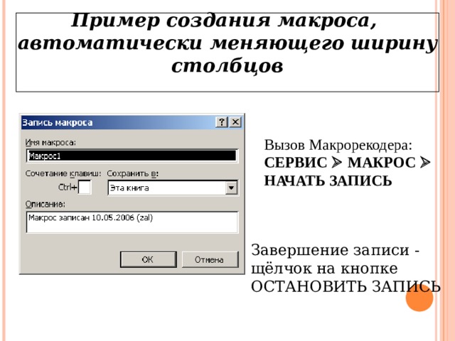 Пример создания макроса,  автоматически меняющего ширину столбцов   Вызов Макрорекодера:  СЕРВИС  МАКРОС   НАЧАТЬ ЗАПИСЬ  Завершение записи - щёлчок на кнопке ОСТАНОВИТЬ ЗАПИСЬ 