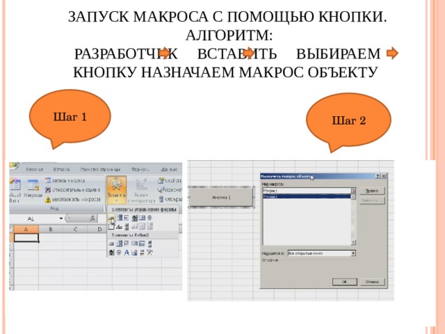 ЗАПУСК МАКРОСА С ПОМОЩЬЮ КНОПКИ.  АЛГОРИТМ:  РАЗРАБОТЧИК ВСТАВИТЬ ВЫБИРАЕМ КНОПКУ НАЗНАЧАЕМ МАКРОС ОБЪЕКТУ Шаг 1 Шаг 2 