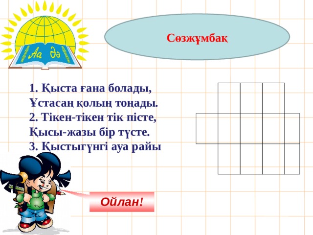 Сөзжұмбақ 1. Қыста ғана болады, Ұстасаң қолың тоңады. 2. Тікен-тікен тік пісте, Қысы-жазы бір түсте. 3. Қыстыгүнгі ауа райы       Ойлан ! 