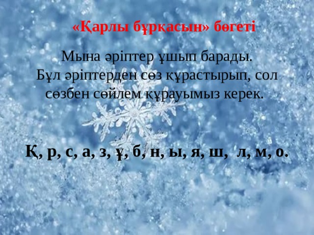 «Қарлы бұрқасын» бөгеті Мына әріптер ұшып барады. Бұл әріптерден сөз құрастырып, сол сөзбен сөйлем құрауымыз керек. Қ, р, с, а, з, ұ, б, н, ы, я, ш, л, м, о. 