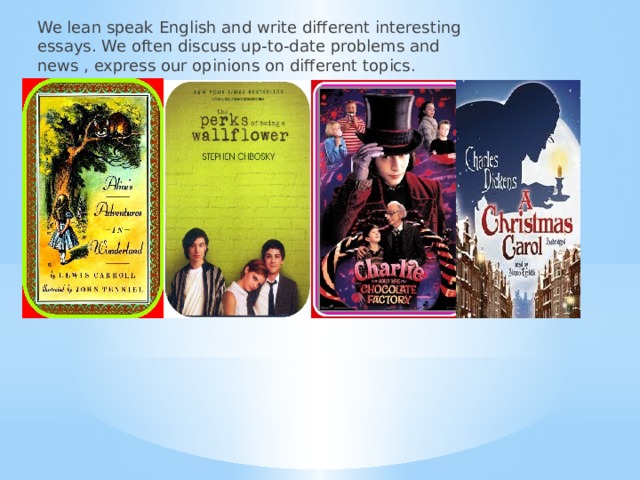 We lean speak English and write different interesting essays. We often discuss up-to-date problems and news , express our opinions on different topics. 