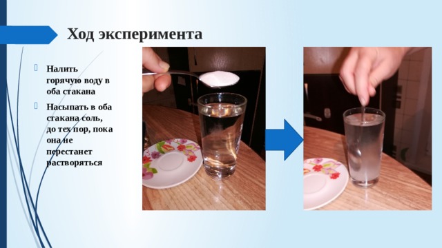 Ход эксперимента Налить горячую воду в оба стакана Насыпать в оба стакана соль, до тех пор, пока она не перестанет растворяться 