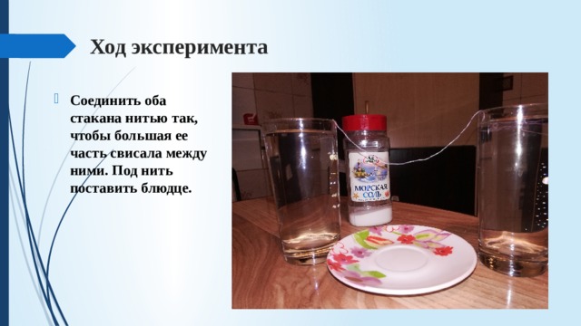Ход эксперимента Соединить оба стакана нитью так, чтобы большая ее часть свисала между ними. Под нить поставить блюдце. 