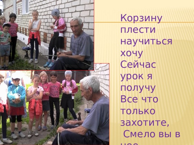 Корзину плести научиться хочу Сейчас урок я получу Все что только захотите,  Смело вы в нее кладите!... 