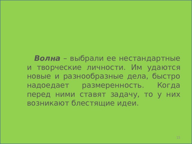    Волна  – выбрали ее нестандартные и творческие личности. Им удаются новые и разнообразные дела, быстро надоедает размеренность. Когда перед ними ставят задачу, то у них возникают блестящие идеи.  