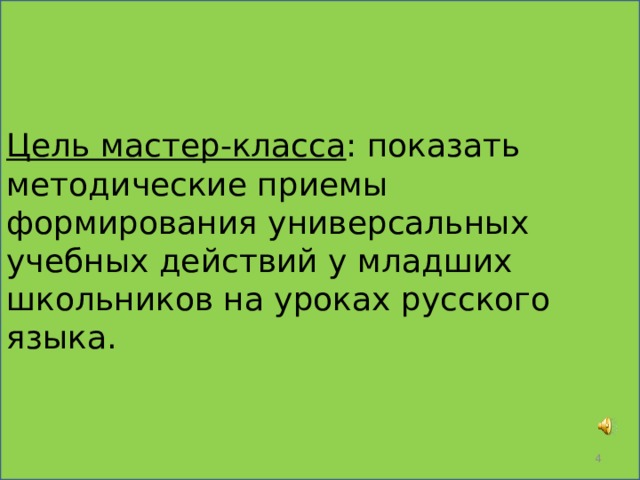 Цель мастер-класса : показать методические приемы формирования универсальных учебных действий у младших школьников на уроках русского языка.  