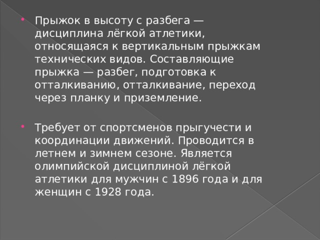 Прыжок в высоту с разбега — дисциплина лёгкой атлетики, относящаяся к вертикальным прыжкам технических видов. Составляющие прыжка — разбег, подготовка к отталкиванию, отталкивание, переход через планку и приземление. Требует от спортсменов прыгучести и координации движений. Проводится в летнем и зимнем сезоне. Является олимпийской дисциплиной лёгкой атлетики для мужчин с 1896 года и для женщин с 1928 года. 