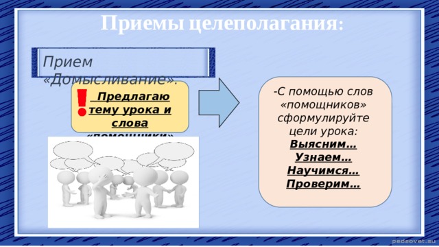 Приемы  целеполагания : Прием « Домысливание ».  Предлагаю тему урока и слова «помощники». -С помощью слов «помощников» сформулируйте цели урока: Выясним… Узнаем… Научимся… Проверим… 
