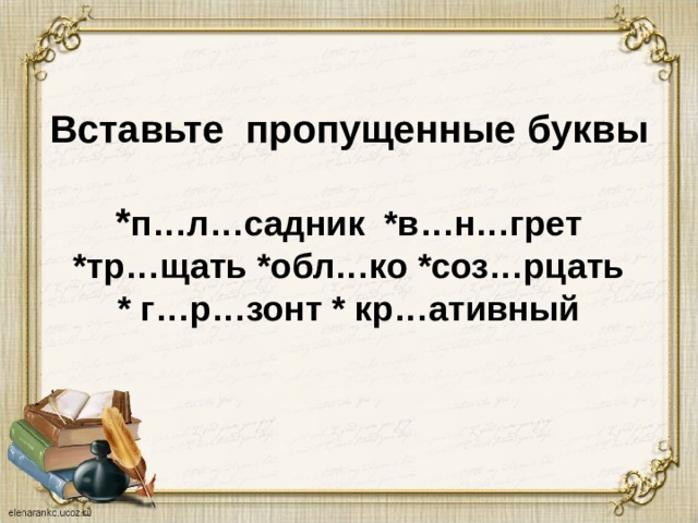 Вставьте пропущенные буквы   * п…л…садник *в…н…грет  *тр…щать *обл…ко *соз…рцать  * г…р…зонт * кр…ативный 