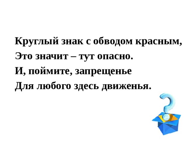 Круглый знак с обводом красным, Это значит – тут опасно. И, поймите, запрещенье Для любого здесь движенья. 