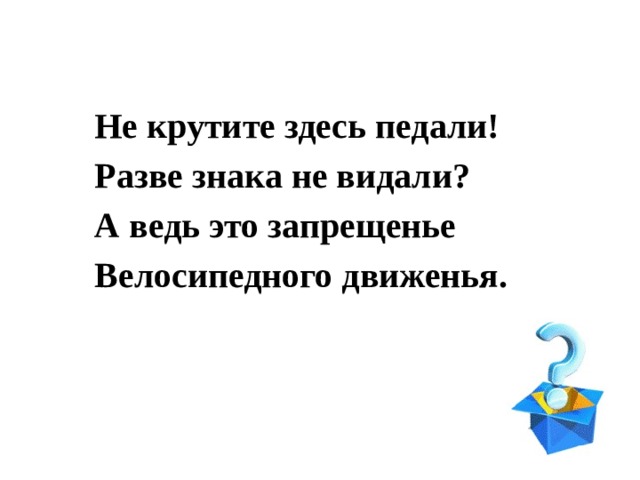 Не крутите здесь педали! Разве знака не видали? А ведь это запрещенье Велосипедного движенья. 