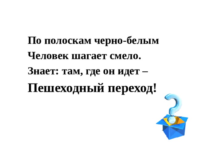 По полоскам черно-белым Человек шагает смело. Знает: там, где он идет – Пешеходный переход! 