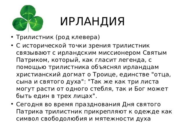 ИРЛАНДИЯ Трилистник (род клевера) С исторической точки зрения трилистник связывают с ирландским миссионером Святым Патриком, который, как гласит легенда, с помощью трилистника объяснял ирландцам христианский догмат о Троице, единстве 