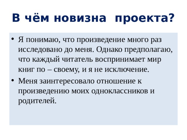 В чём новизна проекта? Я понимаю, что произведение много раз исследовано до меня. Однако предполагаю, что каждый читатель воспринимает мир книг по – своему, и я не исключение. Меня заинтересовало отношение к произведению моих одноклассников и родителей. 