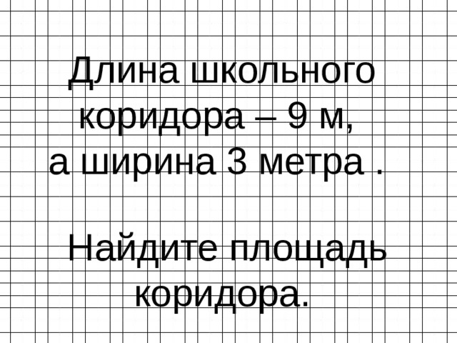 Длина школьного коридора – 9 м, а ширина 3 метра .  Найдите площадь коридора. 
