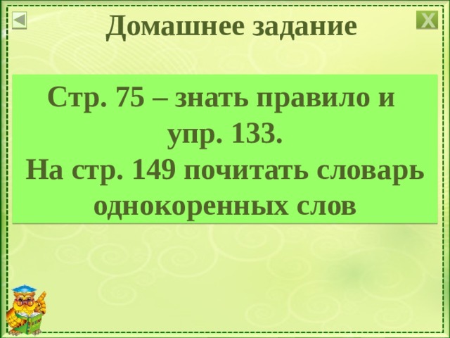 Домашнее задание Х Стр. 75 – знать правило и упр. 133. На стр. 149 почитать словарь однокоренных слов Учитель поясняет, как дома выполнить упражнение 