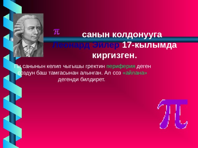  санын колдонууга Леонард Эйлер 17-кылымда киргизген. Пи санынын келип чыгышы гректин периферия деген создун баш тамгасынан алынган. Ал соз «айлана» дегенди билдирет. 