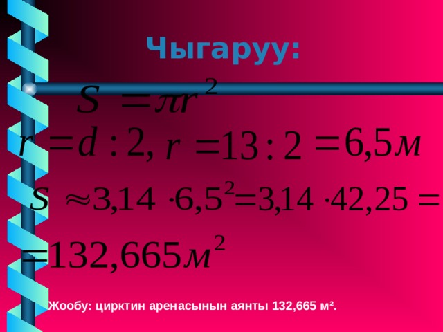 Чыгаруу: Жообу: цирктин аренасынын аянты 132,665 м ² .  