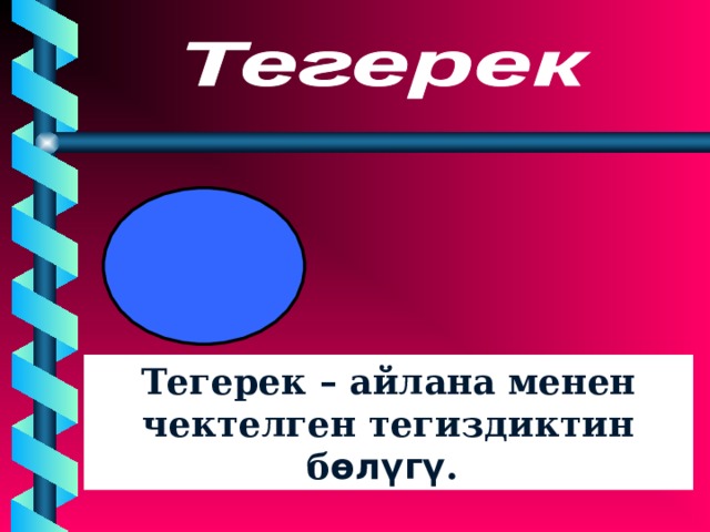 Тегерек – айлана менен чектелген тегиздиктин б өлүгү . 