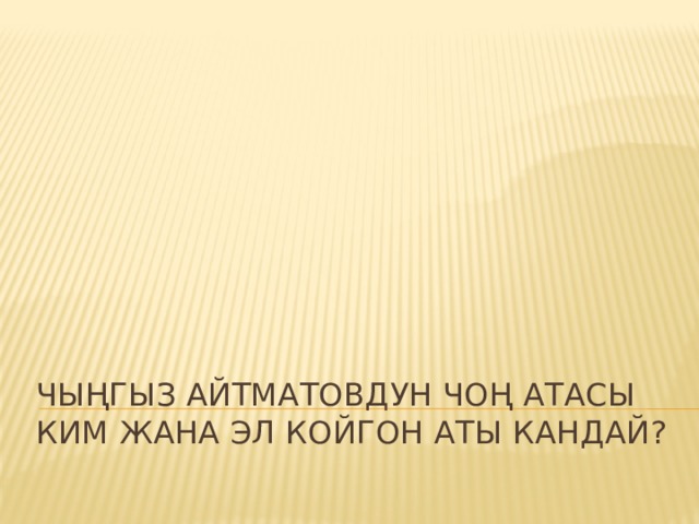 Чыңгыз Айтматовдун чоң атасы ким жана эл койгон аты кандай? 