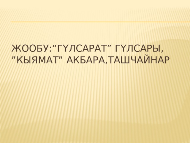 Жообу:“Гүлсарат” Гүлсары,  ”Кыямат” Акбара,Ташчайнар 